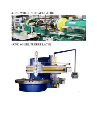 4.CNC WHEEL SURFACE LATHE 
5.CNC WHEEL TURRET LATHE 
 