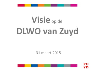 31 maart 2015
Visieop de
DLWO van Zuyd
 