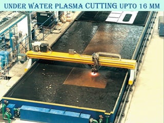 17
Under WaTer plasMa cUTTing UpTO 16 MM
 