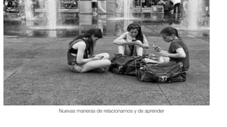 !18
 
Nuevas maneras de relacionarnos y de aprender
 