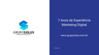7 Anos de Experiência
Marketing Digital
www.gruposolus.com.br
 
