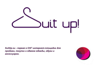 11
SuitUp.su - первая в СНГ интернет-площадка для
продажи, покупки и обмена одежды, обуви и
аксессуаров.
 