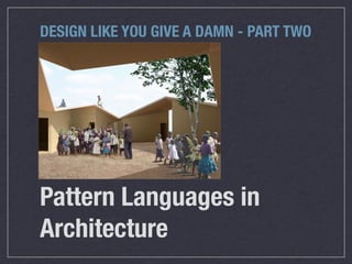 DESIGN LIKE YOU GIVE A DAMN - PART TWO




Pattern Languages in
Architecture
 