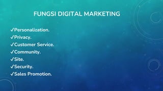FUNGSI DIGITAL MARKETING
✔Personalization.
✔Privacy.
✔Customer Service.
✔Community.
✔Site.
✔Security.
✔Sales Promotion.
 