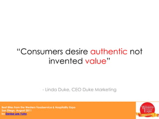 “Consumers desire authentic not invented value”Linda Duke, CEO Duke Marketing“We differentiate our brand based not only with menu and design but also the way we serve and treat our guests.”-- J. Dean Loring, CEO, Burger Lounge