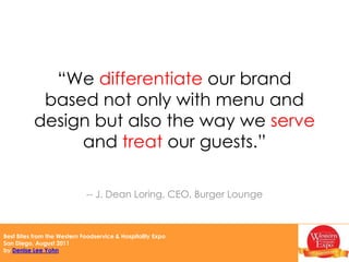 “It’s the summation of all the detailsthat creates a magic that makes our restaurants successful.”-- J. Dean Loring, CEO, Burger Lounge