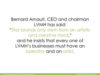 Bernard Arnault, CEO and chairman
           LVMH has said:
“Star brands only stem from an artistic
         and creative ...