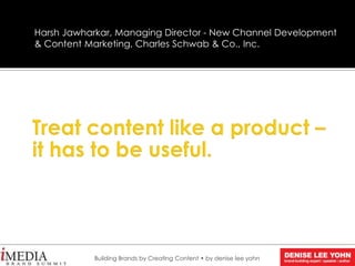 Harsh Jawharkar, Managing Director - New Channel Development
& Content Marketing, Charles Schwab & Co., Inc.
Building Brands by Creating Content • by denise lee yohn