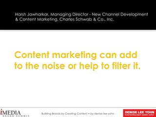 Harsh Jawharkar, Managing Director - New Channel Development
& Content Marketing, Charles Schwab & Co., Inc.
Building Brands by Creating Content • by denise lee yohn