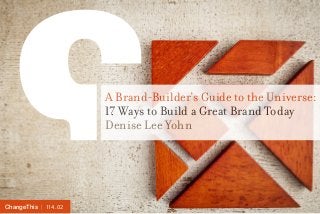 | 114.02ChangeThis
A Brand-Builder’s Guide to the Universe:
17 Ways to Build a Great Brand Today
Denise Lee Yohn
 