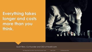 Everything takes
longer and costs
more than you
think.
Scott Tilton, Co-Founder and CEO of Hookit.com
San Diego Sport Inno...