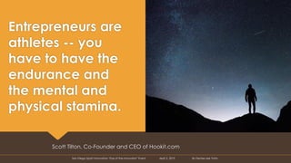 Entrepreneurs are
athletes -- you
have to have the
endurance and
the mental and
physical stamina.
Scott Tilton, Co-Founder...