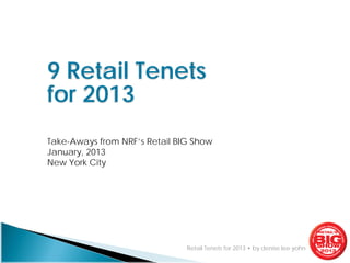 1




9 Retail Tenets
for 2013
Take-Aways from NRF’s Retail BIG Show
January, 2013
New York City




                               Retail Tenets for 2013 • by denise lee yohn
 