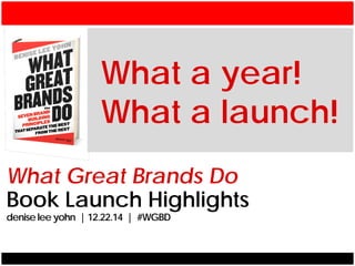 What Great Brands Do
Book Launch Highlights
denise lee yohn | 12.22.14 | #WGBD
What a year!
What a launch!
 