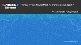 1
DEEP LEARNING JP
[DL Papers]
http://deeplearning.jp/
“Unsupervised Neural MachineTranslation(ICLR2018)”
MasashiYokota, Nakayama Lab
 