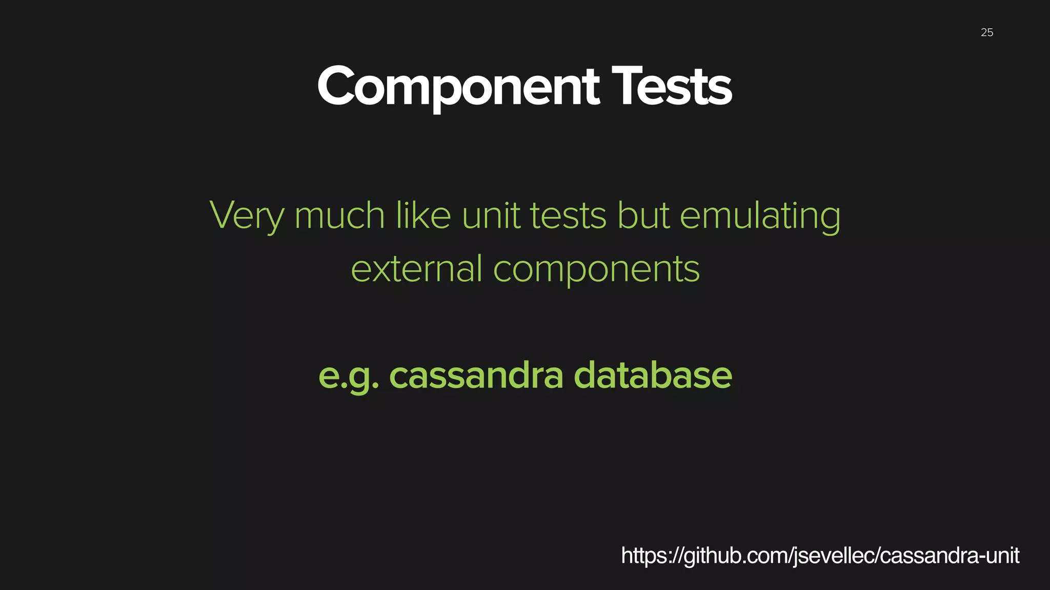 25
https://github.com/jsevellec/cassandra-unit
Very much like unit tests but emulating
external components
e.g. cassandra database
Component Tests
 
