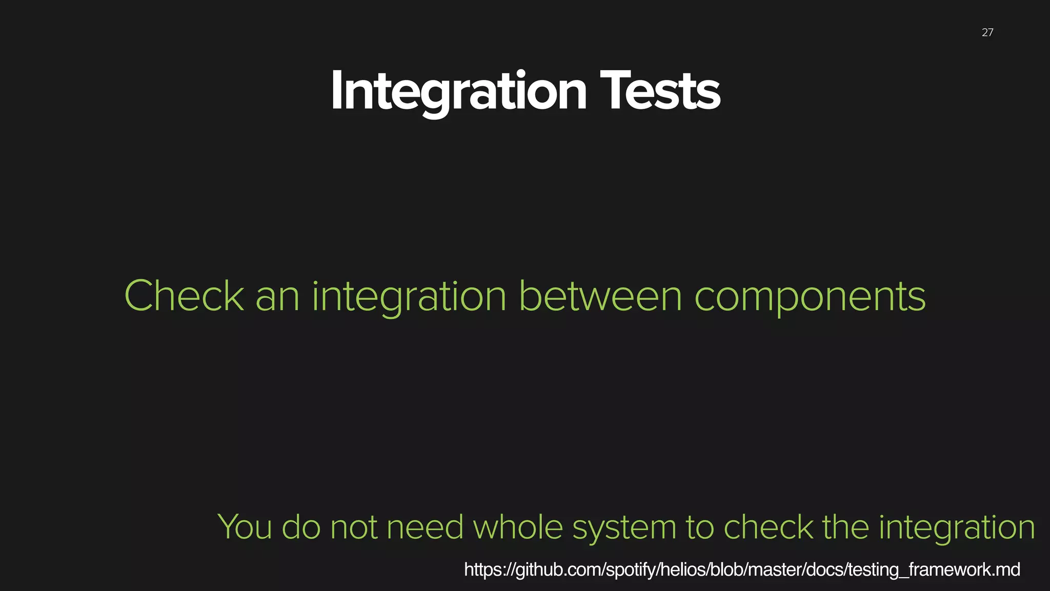 27
Integration Tests
Check an integration between components
You do not need whole system to check the integration
https://github.com/spotify/helios/blob/master/docs/testing_framework.md
 