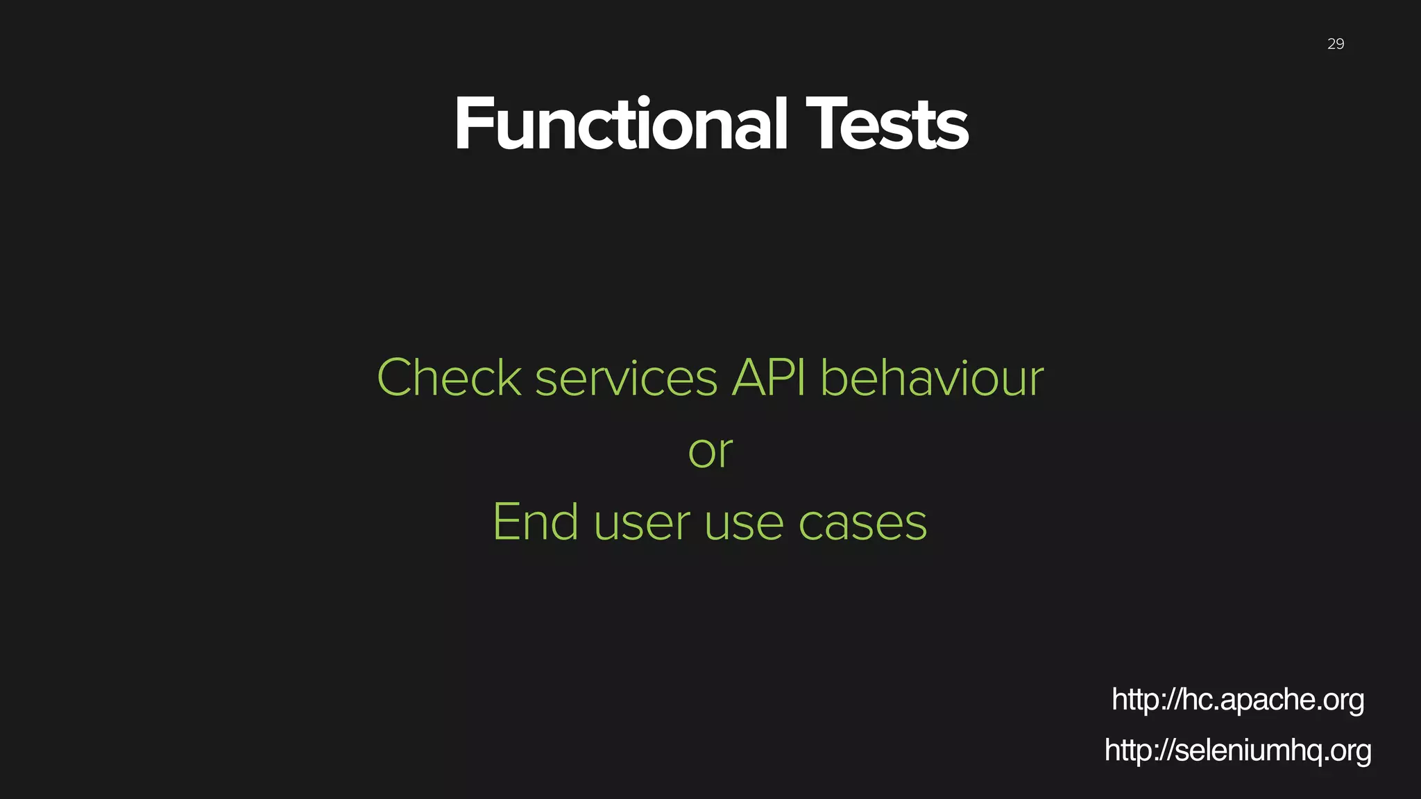 29
Check services API behaviour
or
End user use cases
Functional Tests
http://seleniumhq.org
http://hc.apache.org
 