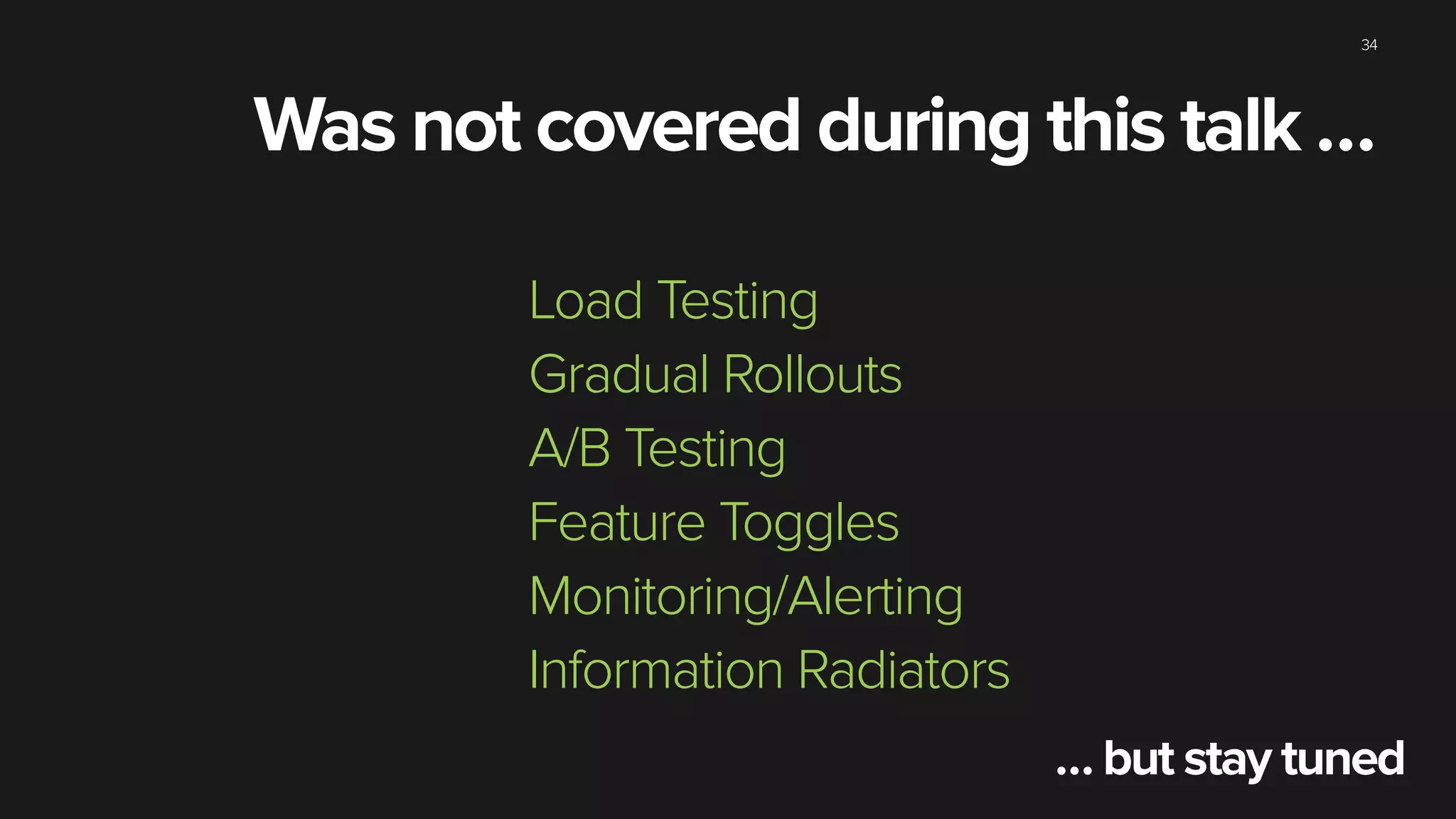 34
Was not covered during this talk …
Load Testing
Gradual Rollouts
A/B Testing
Feature Toggles
Monitoring/Alerting
Information Radiators
… but stay tuned
 