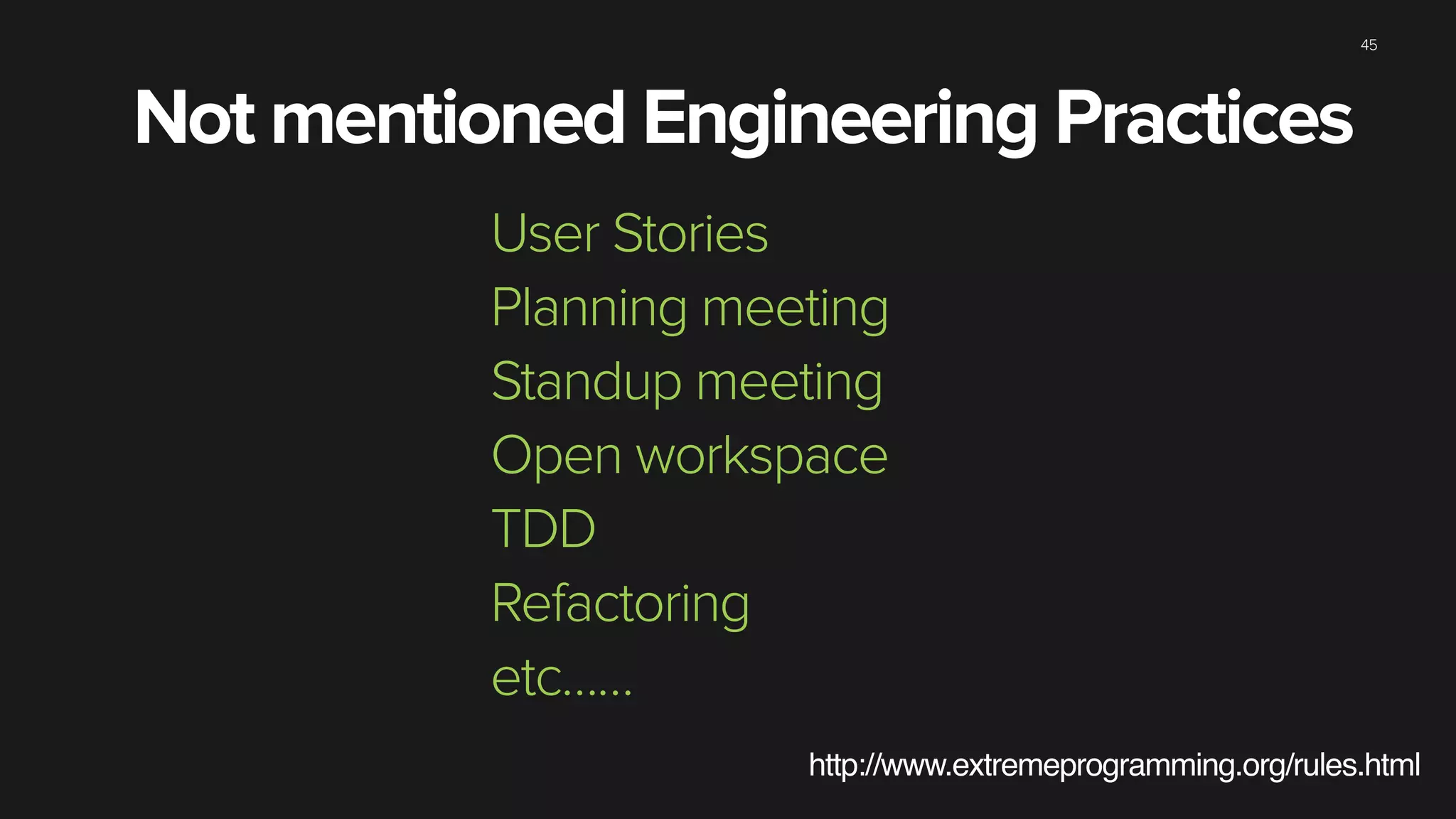 45
User Stories
Planning meeting
Standup meeting
Open workspace
TDD
Refactoring
etc……
Not mentioned Engineering Practices
http://www.extremeprogramming.org/rules.html
 