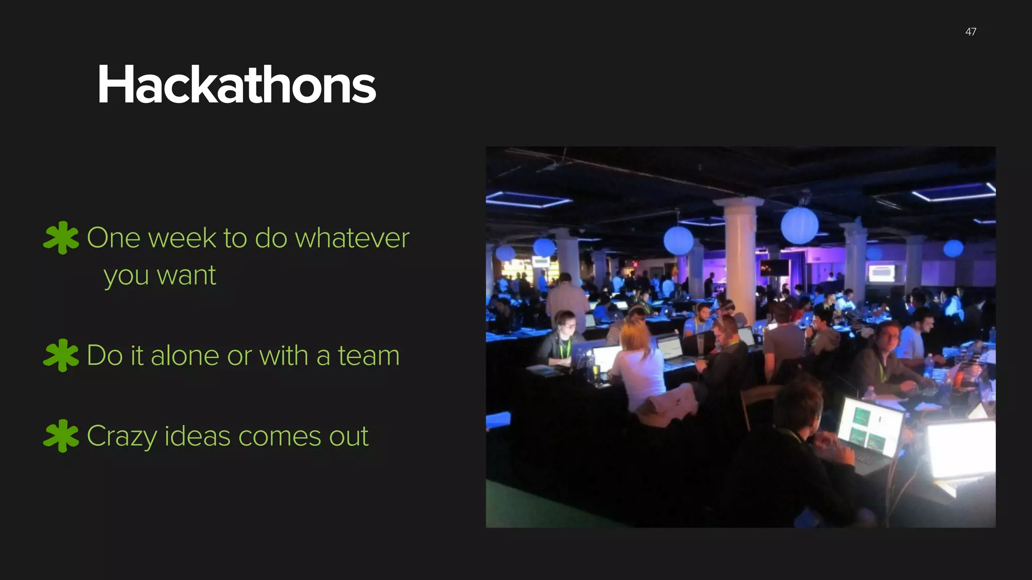 47
One week to do whatever
you want
Do it alone or with a team
Crazy ideas comes out
Hackathons
 