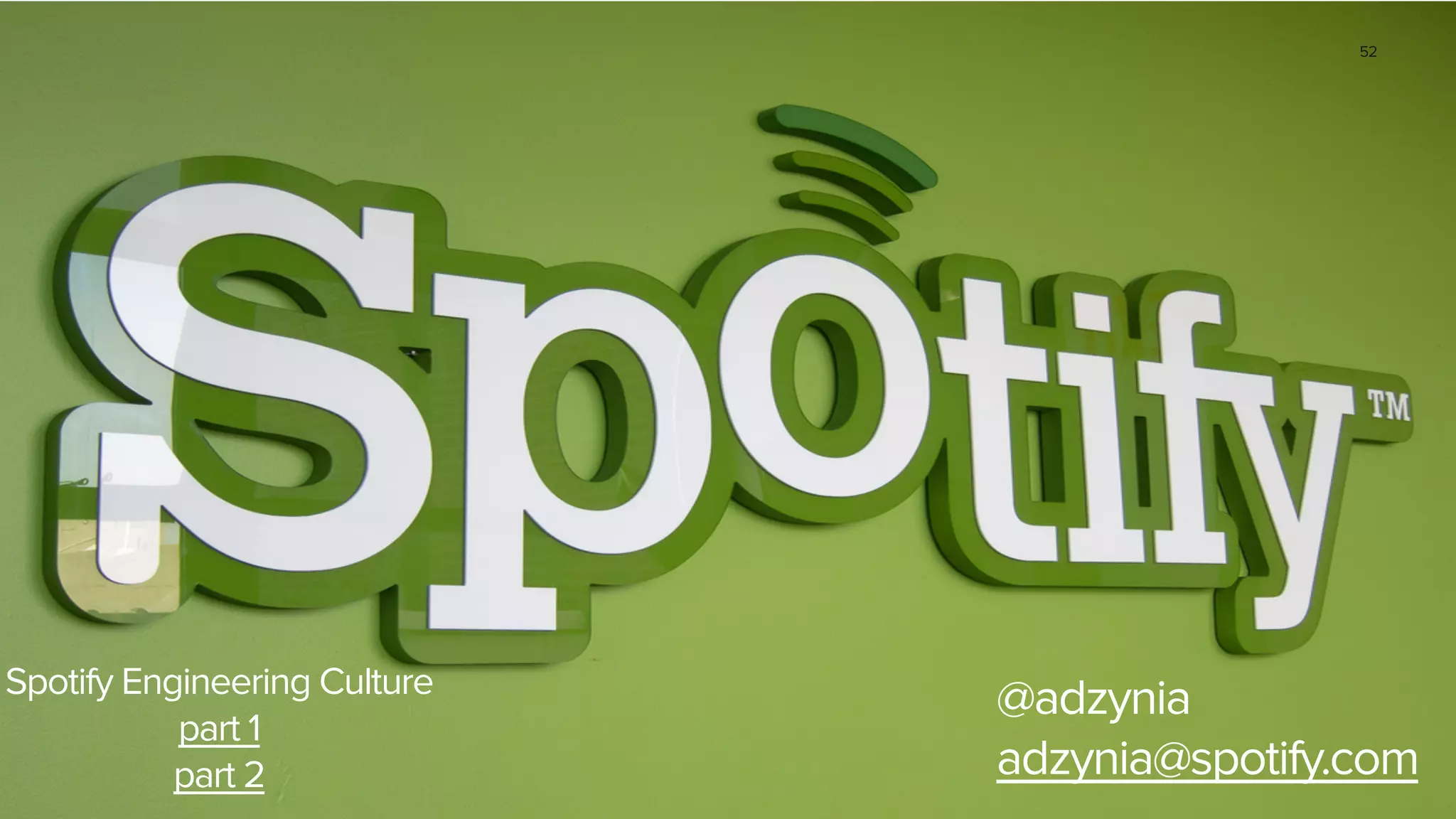 52
@adzynia
adzynia@spotify.com
Spotify Engineering Culture
part 1
part 2
 
