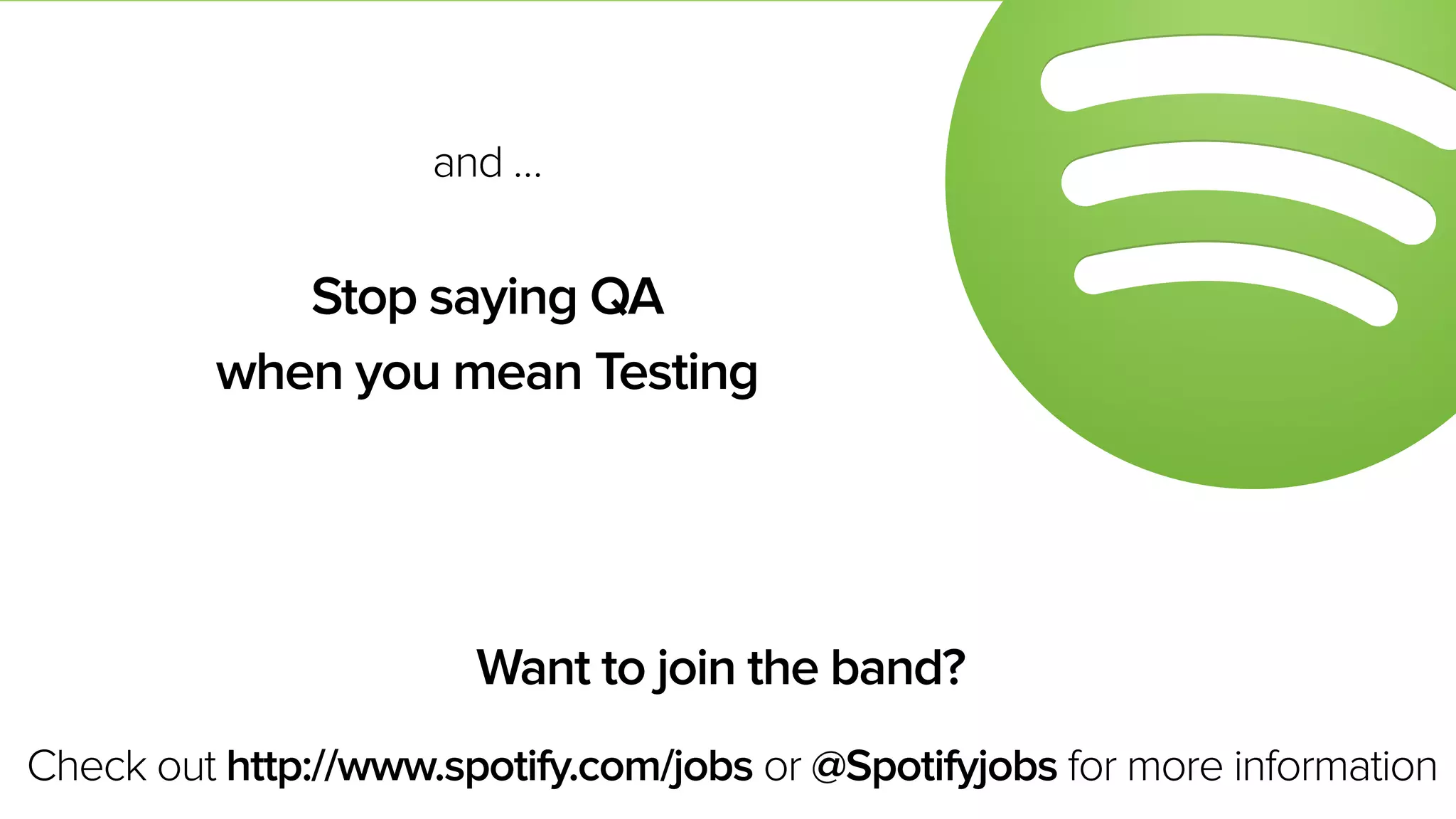 and …
Stop saying QA
when you mean Testing
Check out http://www.spotify.com/jobs or @Spotifyjobs for more information
Want to join the band?
 
