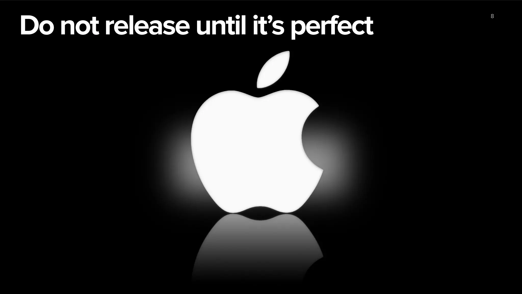 8
Do not release until it’s perfect
 