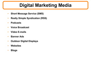Digital Marketing Media Short Message Service (SMS) Really Simple Syndication (RSS) Podcasts Voice Broadcast Video E-mails Banner Ads Outdoor Digital Displays Websites Blogs 