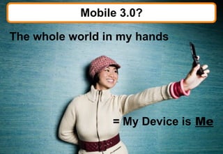 Mobile 3.0? The whole world in my hands = My Device is   Me © 2008 Bates141 
