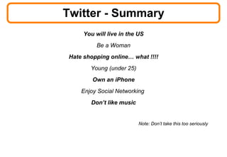 Twitter - Summary <ul><li>You will live in the US </li></ul><ul><li>Be a Woman </li></ul><ul><li>Hate shopping online… wha...