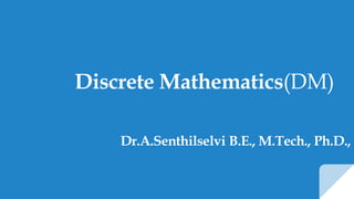 Discrete Mathematics(DM)
Dr.A.Senthilselvi B.E., M.Tech., Ph.D.,
 