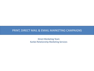 PRINT, DIRECT MAIL & EMAIL MARKETING CAMPAIGNS Direct Marketing Team Kankei Relationship Marketing Services 