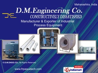 Maharashtra, India  Manufacturer & Exporter of Industrial  Process Equipment © D.M.ENGG.CO., All Rights Reserved www.frpaquatech.com 