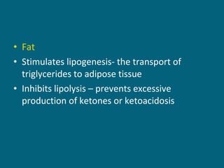 Fat Stimulates lipogenesis- the transport of triglycerides to adipose tissue Inhibits lipolysis – prevents excessive production of ketones or ketoacidosis 