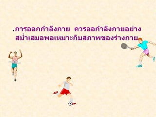 . การออกกำลังกาย  ควรออกำลังกายอย่างสม่ำเสมอพอเหมาะกับสภาพของร่างกาย 