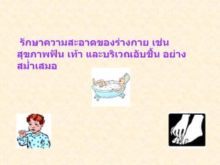 รักษาความสะอาดของร่างกาย เช่น สุขภาพฟัน เท้า และบริเวณอับชื้น อย่างสม่ำเสมอ 