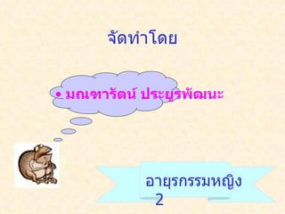 จัดทำโดย มณฑารัตน์ ประยูรพัฒนะ อายุรกรรมหญิง  2 