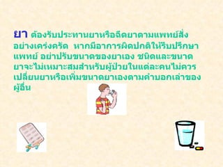 ยา   ต้องรับประทานยาหรือฉีดยาตามแพทย์สั่งอย่างเคร่งครัด  หากมีอาการผิดปกติให้รีบปรึกษาแพทย์ อย่าปรับขนาดของยาเอง ชนิดและขนาดยาจะไม่เหมาะสมสำหรับผู้ป่วยในแต่ละคนไม่ควรเปลี่ยนยาหรือเพิ่มขนาดยาเองตามคำบอกเล่าของผู้อื่น 