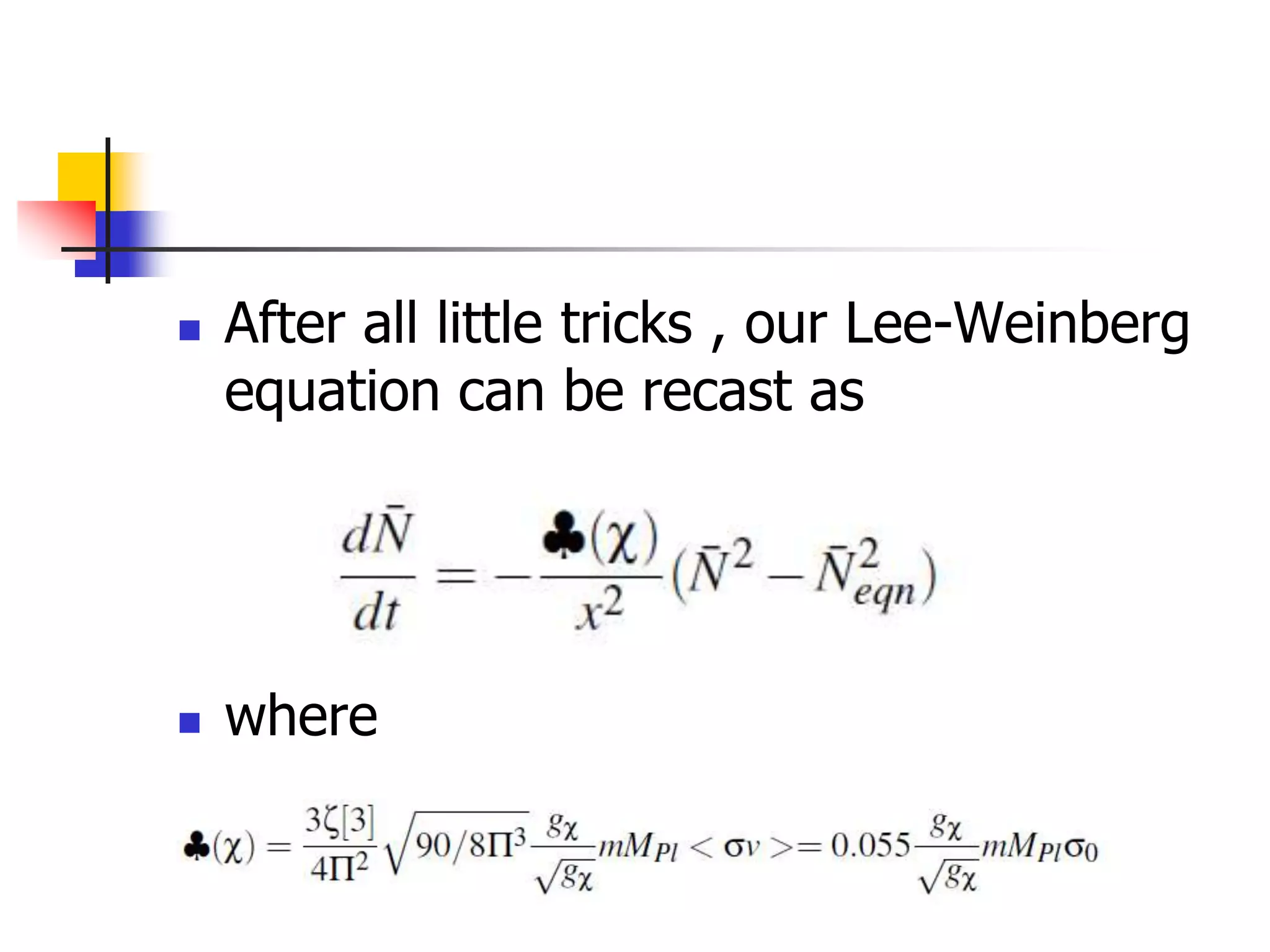    After all little tricks , our Lee-Weinberg
    equation can be recast as




   where
 