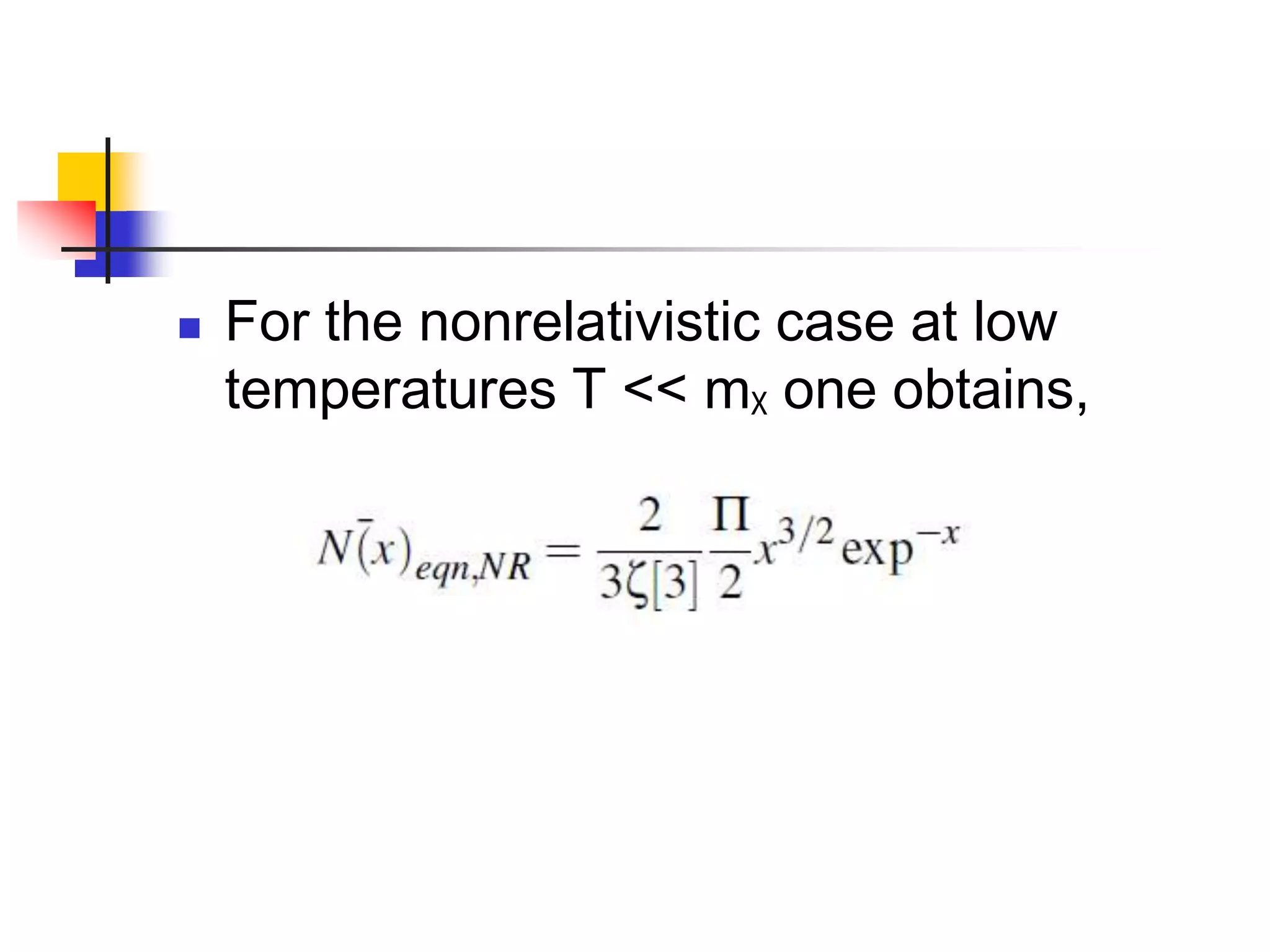   For the nonrelativistic case at low
    temperatures T << mχ one obtains,
 