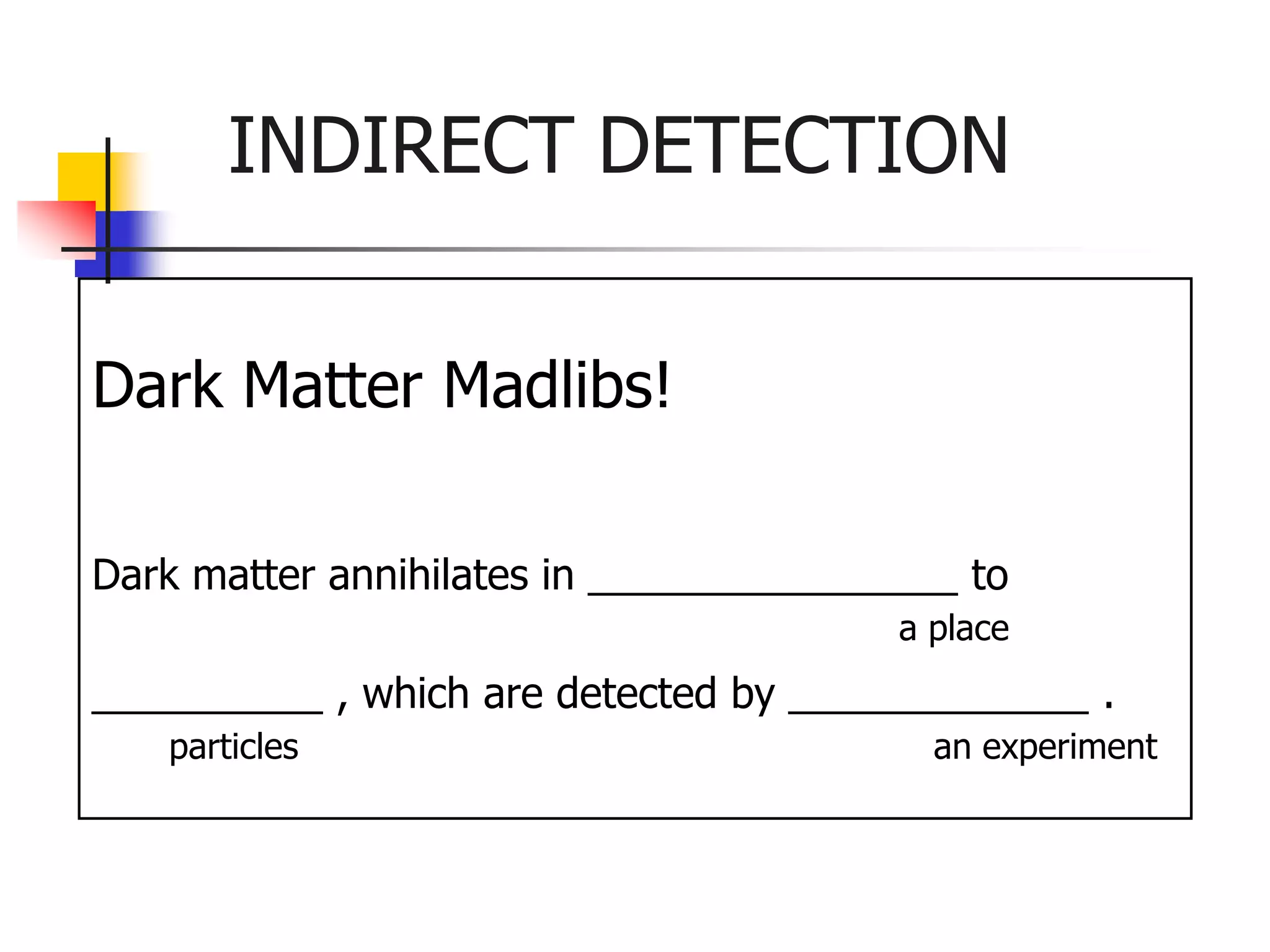 INDIRECT DETECTION


Dark Matter Madlibs!

Dark matter annihilates in ________________ to
                                        a place
__________ , which are detected by _____________ .
   particles                              an experiment
 