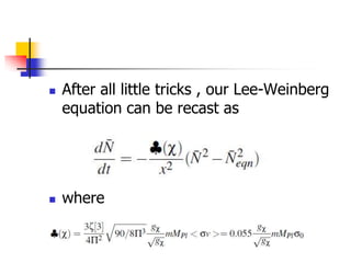    After all little tricks , our Lee-Weinberg
    equation can be recast as




   where
 