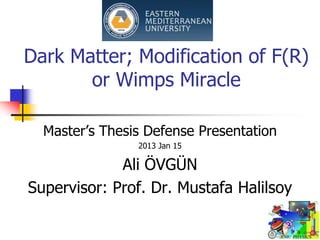 Dark Matter; Modification of F(R)
       or Wimps Miracle

  Master’s Thesis Defense Presentation
                2013 Jan 15

             Ali ÖVGÜN
Supervisor: Prof. Dr. Mustafa Halilsoy
 