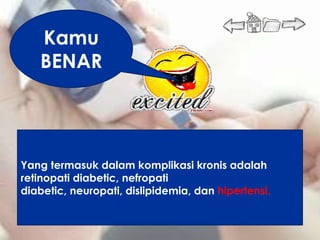 Kamu
   BENAR




Yang termasuk dalam komplikasi kronis adalah
retinopati diabetic, nefropati
diabetic, neuropati, dislipidemia, dan hipertensi.
 