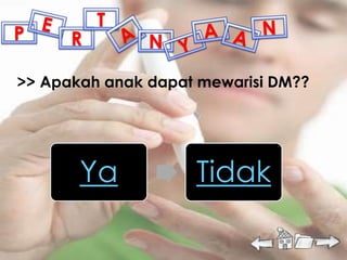 T
P     R        N

>> Apakah anak dapat mewarisi DM??




       Ya           Tidak
 