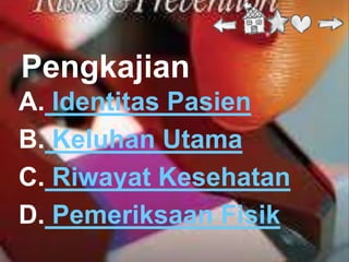 Pengkajian
A. Identitas Pasien
B. Keluhan Utama
C. Riwayat Kesehatan
D. Pemeriksaan Fisik
 
