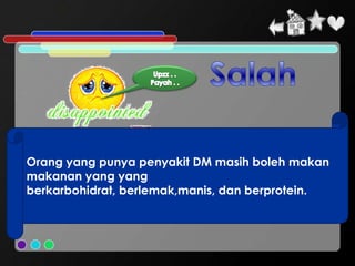 Orang yang punya penyakit DM masih boleh makan
makanan yang yang
berkarbohidrat, berlemak,manis, dan berprotein.
 