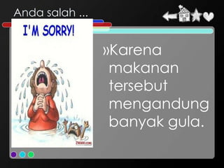 Anda salah ...


                 »Karena
                  makanan
                  tersebut
                  mengandung
                  banyak gula.
 