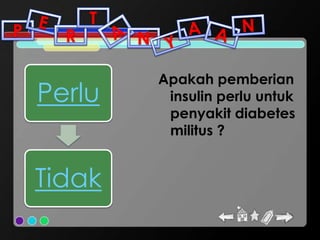 T
P     R       N

                  Apakah pemberian
    Perlu          insulin perlu untuk
                   penyakit diabetes
                   militus ?


    Tidak
 